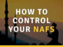 how to control your nafs in islam