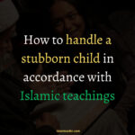 How to Deal With a Stubborn Child in Islam
