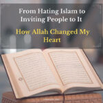 From Hating Islam to Inviting People to It – How Allah Changed My Heart