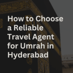 How to Choose a Reliable Travel Agent for Umrah in Hyderabad
